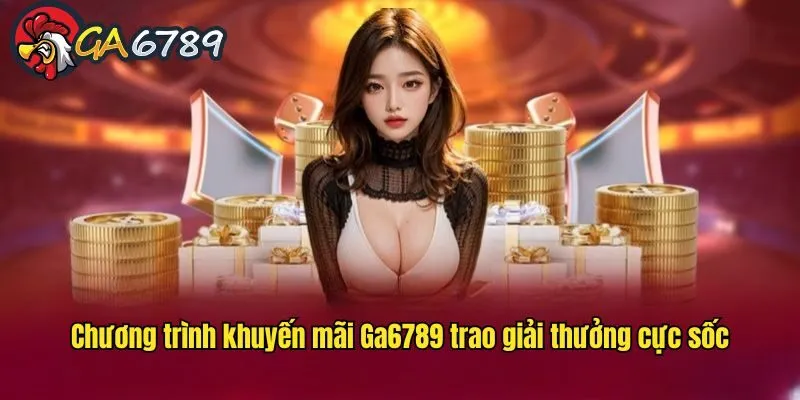 Ga6789 tung ra vô vàn siêu phẩm khuyến mãi trong năm 2025