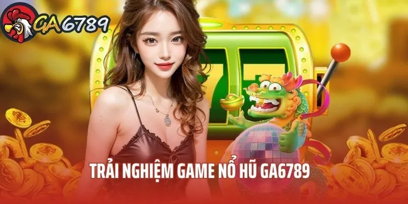 Trải Nghiệm Nổ Hũ GA6789 – Game Hot Không Nên Bỏ Lỡ